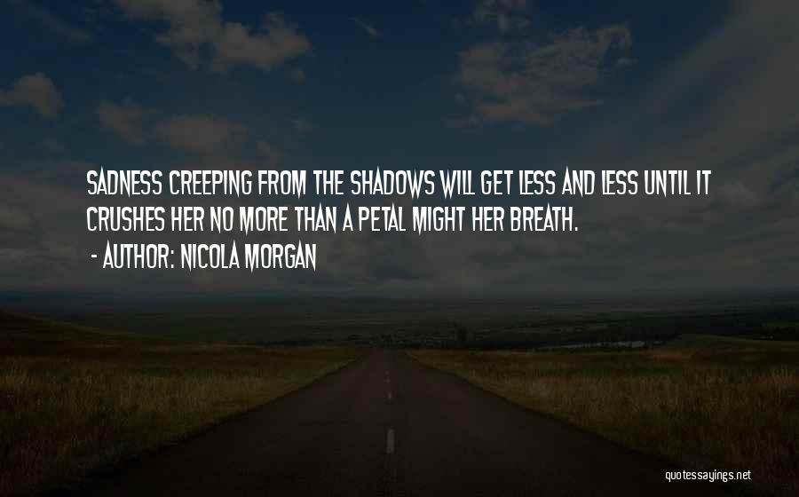 Nicola Morgan Quotes: Sadness Creeping From The Shadows Will Get Less And Less Until It Crushes Her No More Than A Petal Might