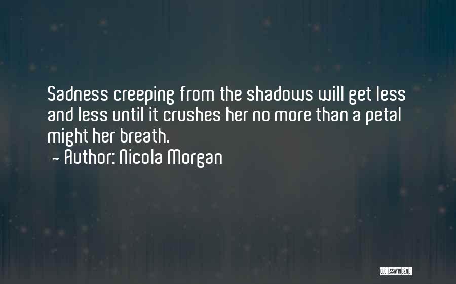 Nicola Morgan Quotes: Sadness Creeping From The Shadows Will Get Less And Less Until It Crushes Her No More Than A Petal Might