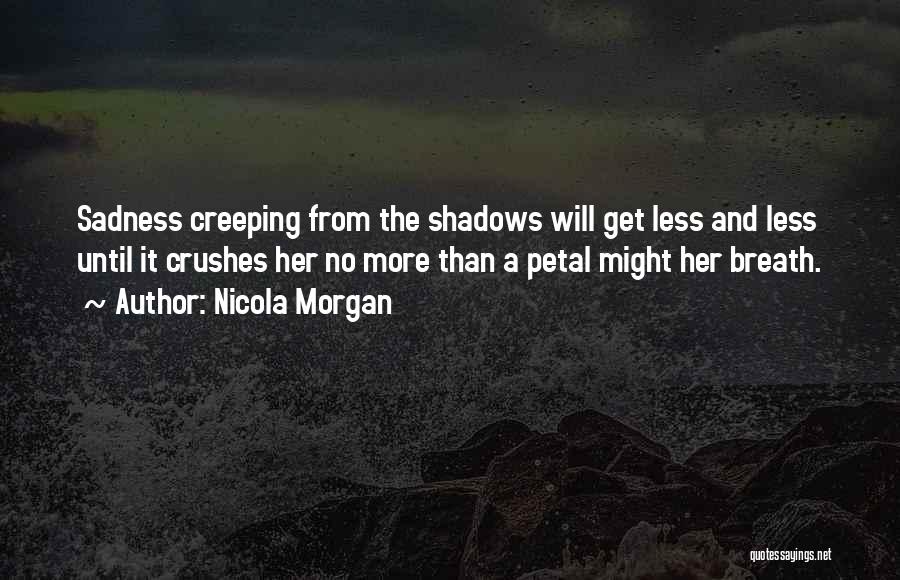 Nicola Morgan Quotes: Sadness Creeping From The Shadows Will Get Less And Less Until It Crushes Her No More Than A Petal Might