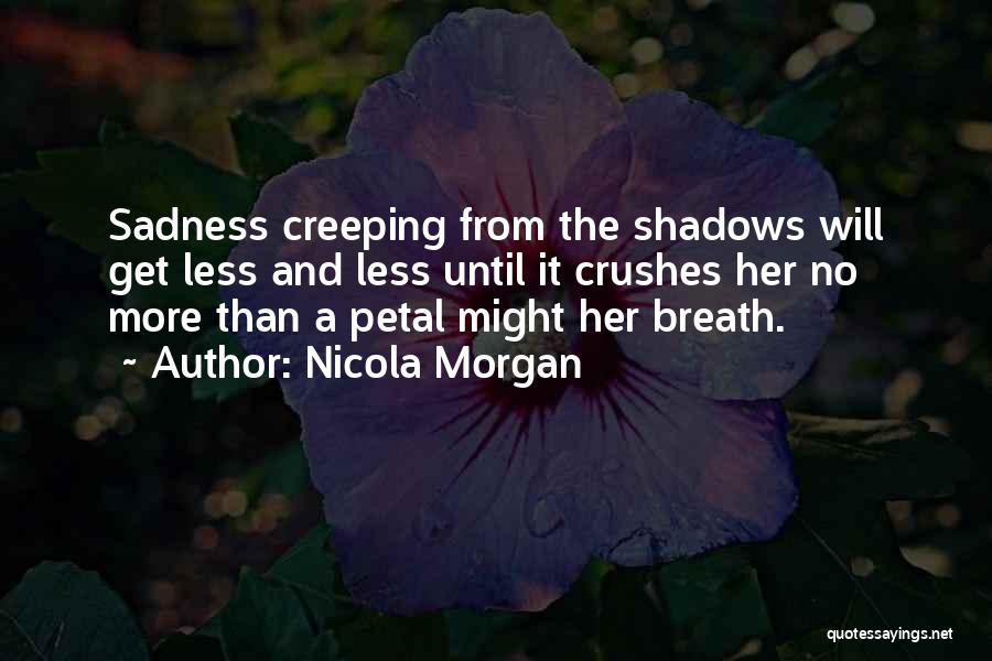 Nicola Morgan Quotes: Sadness Creeping From The Shadows Will Get Less And Less Until It Crushes Her No More Than A Petal Might