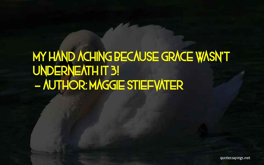 Maggie Stiefvater Quotes: My Hand Aching Because Grace Wasn't Underneath It 3!