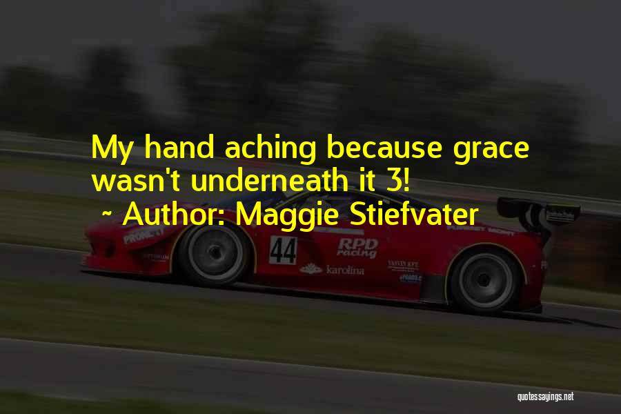 Maggie Stiefvater Quotes: My Hand Aching Because Grace Wasn't Underneath It 3!