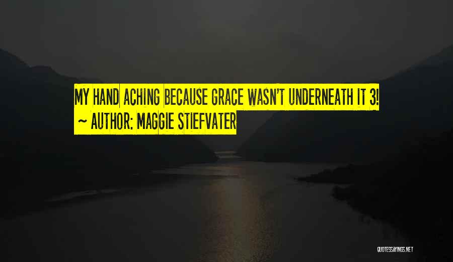 Maggie Stiefvater Quotes: My Hand Aching Because Grace Wasn't Underneath It 3!