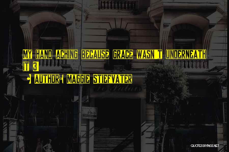 Maggie Stiefvater Quotes: My Hand Aching Because Grace Wasn't Underneath It 3!