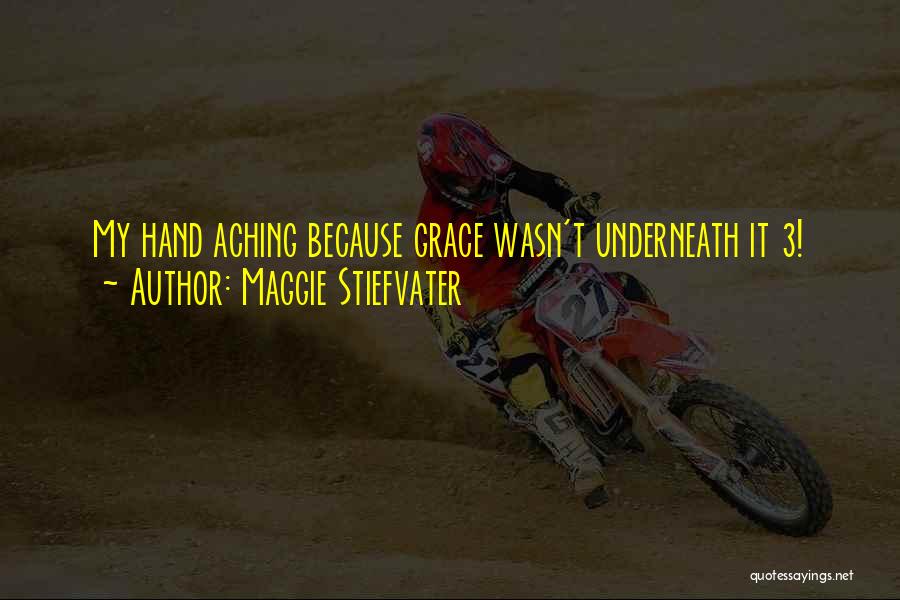 Maggie Stiefvater Quotes: My Hand Aching Because Grace Wasn't Underneath It 3!