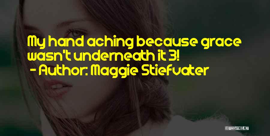 Maggie Stiefvater Quotes: My Hand Aching Because Grace Wasn't Underneath It 3!