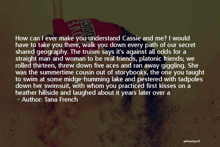 Tana French Quotes: How Can I Ever Make You Understand Cassie And Me? I Would Have To Take You There, Walk You Down