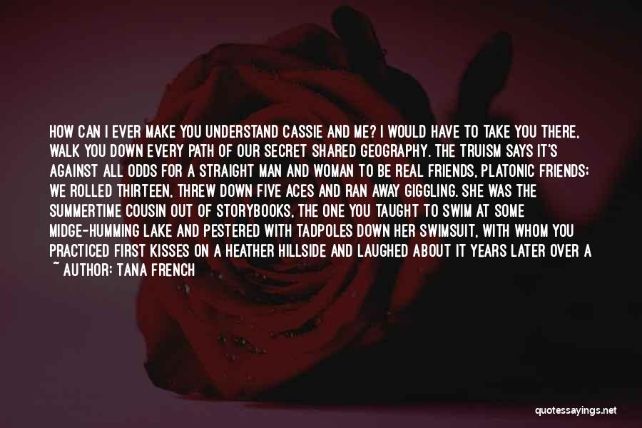 Tana French Quotes: How Can I Ever Make You Understand Cassie And Me? I Would Have To Take You There, Walk You Down