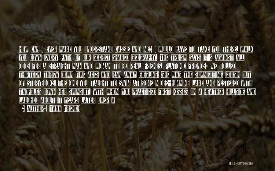 Tana French Quotes: How Can I Ever Make You Understand Cassie And Me? I Would Have To Take You There, Walk You Down