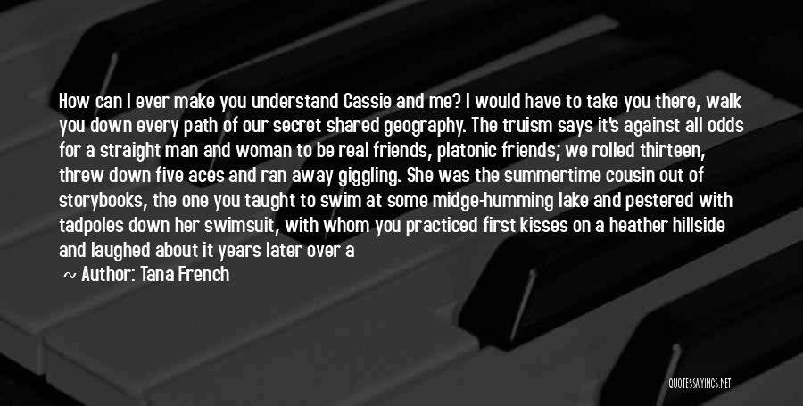 Tana French Quotes: How Can I Ever Make You Understand Cassie And Me? I Would Have To Take You There, Walk You Down