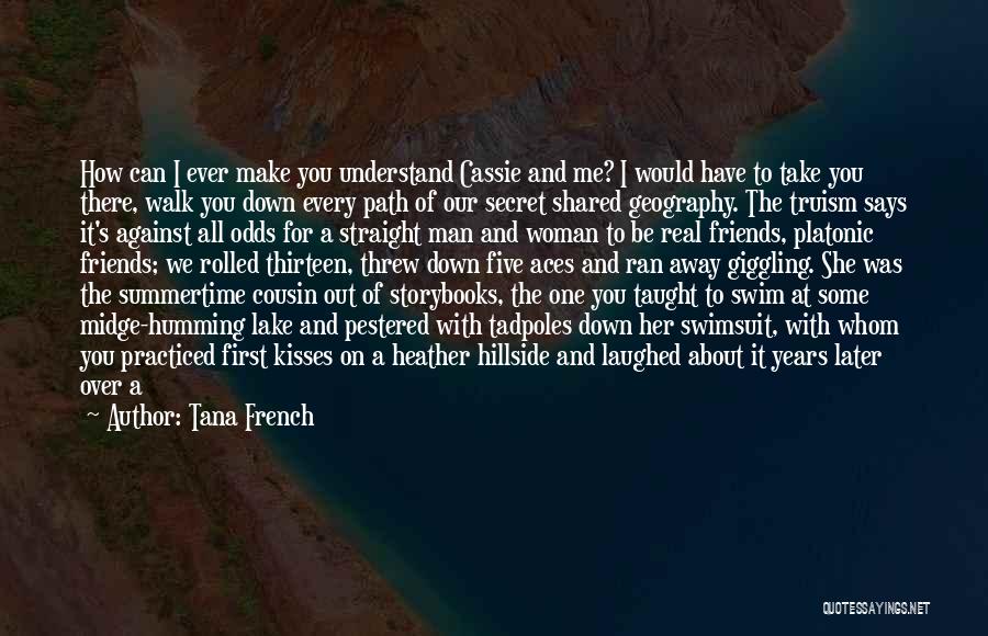 Tana French Quotes: How Can I Ever Make You Understand Cassie And Me? I Would Have To Take You There, Walk You Down