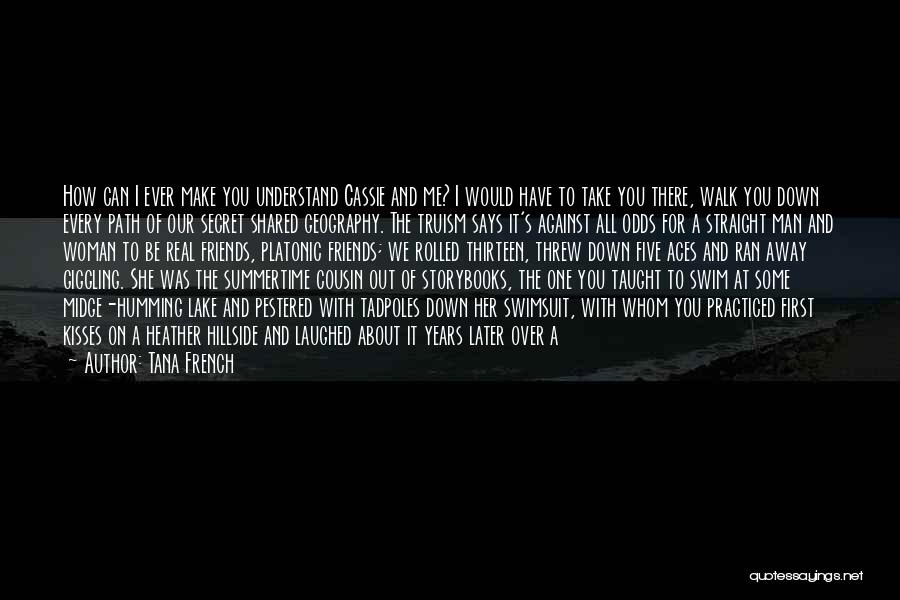 Tana French Quotes: How Can I Ever Make You Understand Cassie And Me? I Would Have To Take You There, Walk You Down