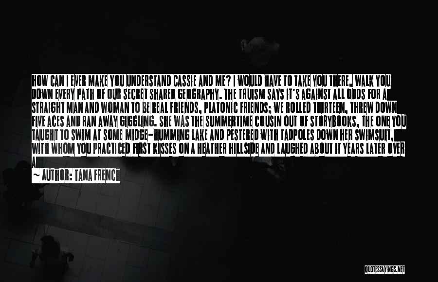 Tana French Quotes: How Can I Ever Make You Understand Cassie And Me? I Would Have To Take You There, Walk You Down