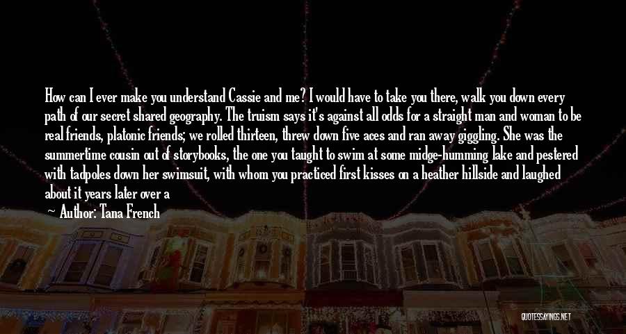 Tana French Quotes: How Can I Ever Make You Understand Cassie And Me? I Would Have To Take You There, Walk You Down