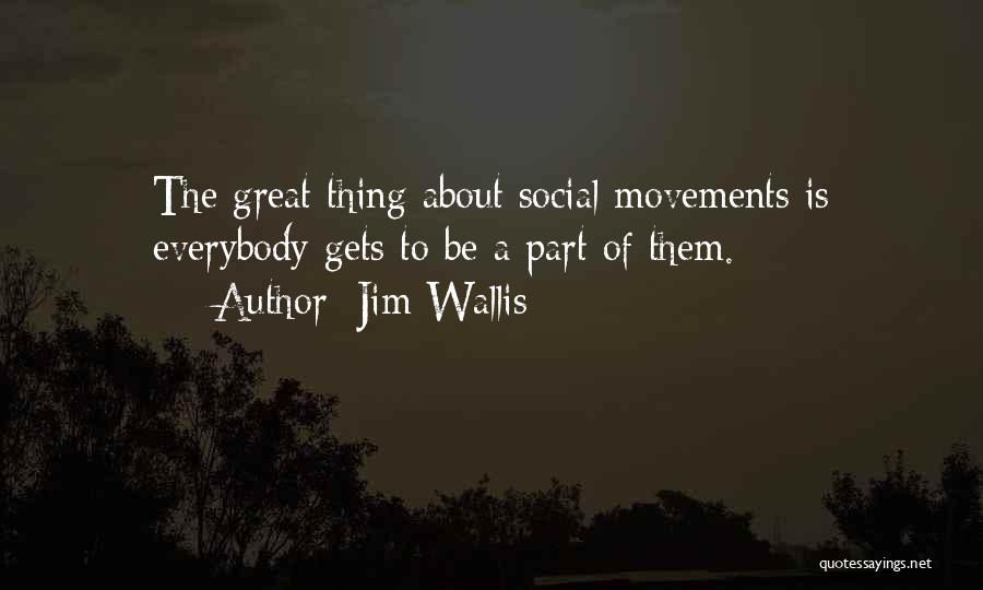 Jim Wallis Quotes: The Great Thing About Social Movements Is Everybody Gets To Be A Part Of Them.