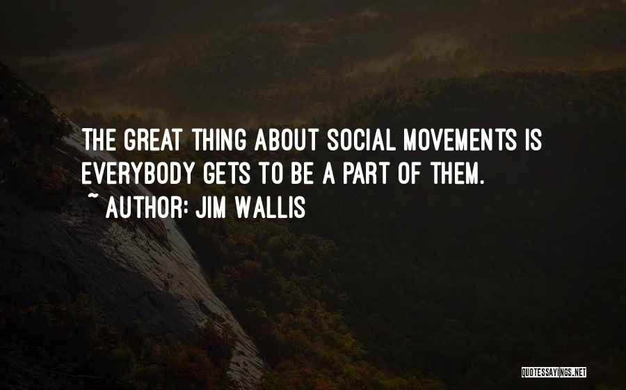 Jim Wallis Quotes: The Great Thing About Social Movements Is Everybody Gets To Be A Part Of Them.