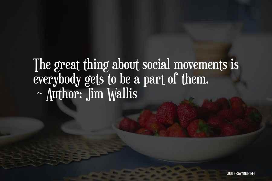 Jim Wallis Quotes: The Great Thing About Social Movements Is Everybody Gets To Be A Part Of Them.