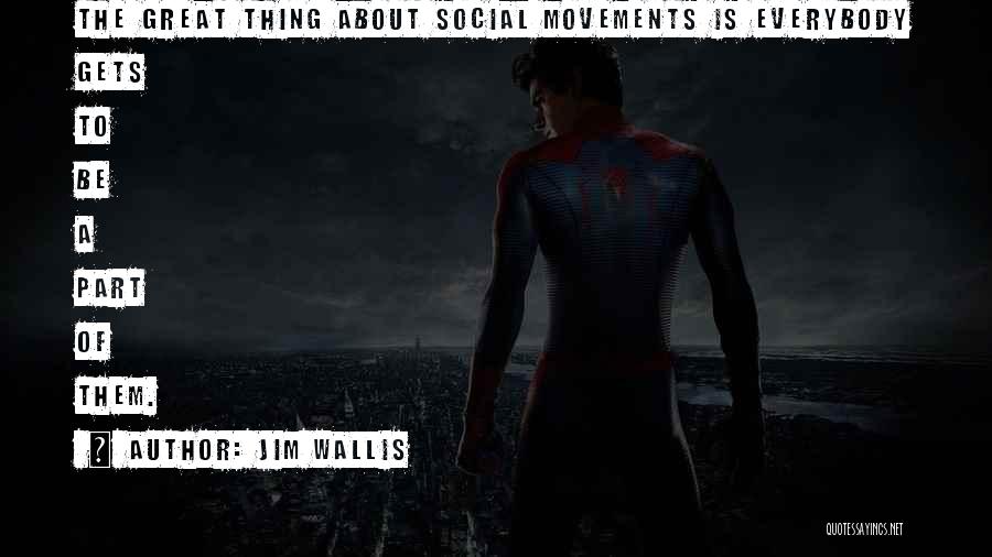 Jim Wallis Quotes: The Great Thing About Social Movements Is Everybody Gets To Be A Part Of Them.