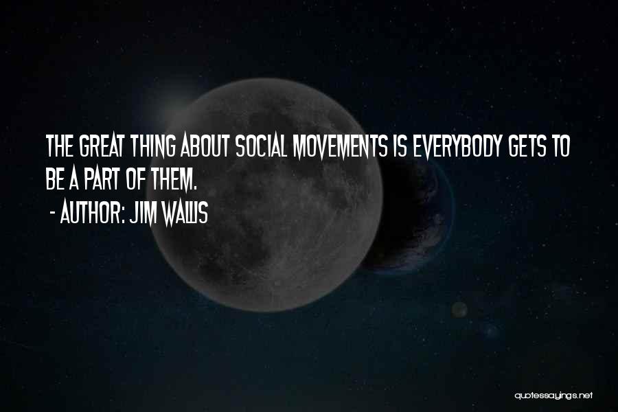 Jim Wallis Quotes: The Great Thing About Social Movements Is Everybody Gets To Be A Part Of Them.