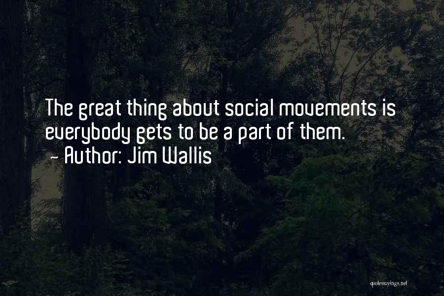 Jim Wallis Quotes: The Great Thing About Social Movements Is Everybody Gets To Be A Part Of Them.