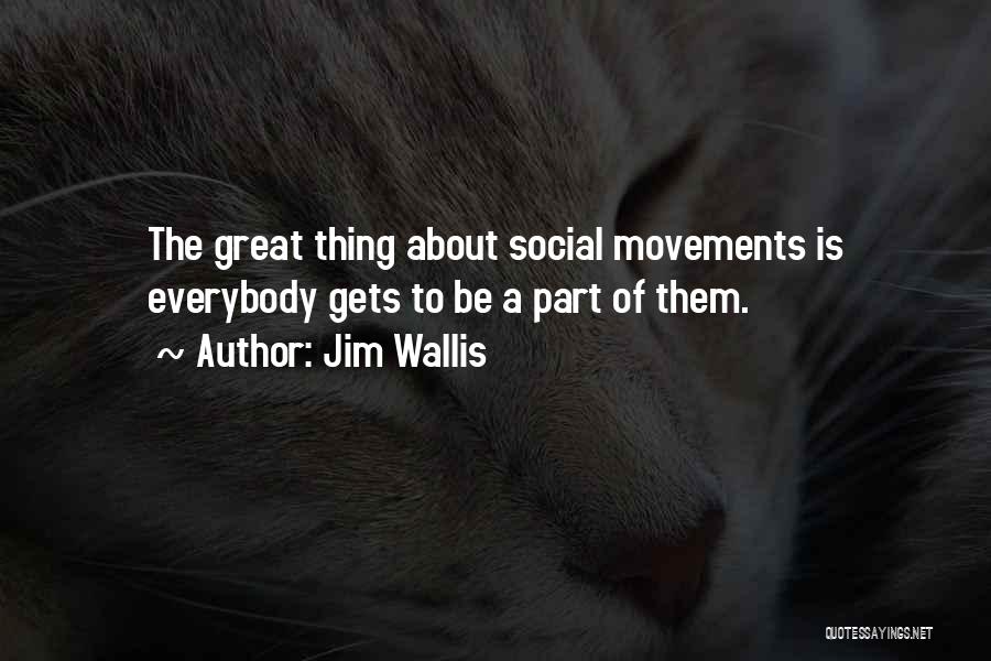 Jim Wallis Quotes: The Great Thing About Social Movements Is Everybody Gets To Be A Part Of Them.