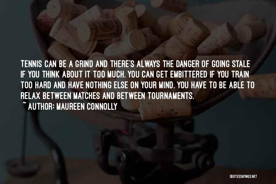 Maureen Connolly Quotes: Tennis Can Be A Grind And There's Always The Danger Of Going Stale If You Think About It Too Much.