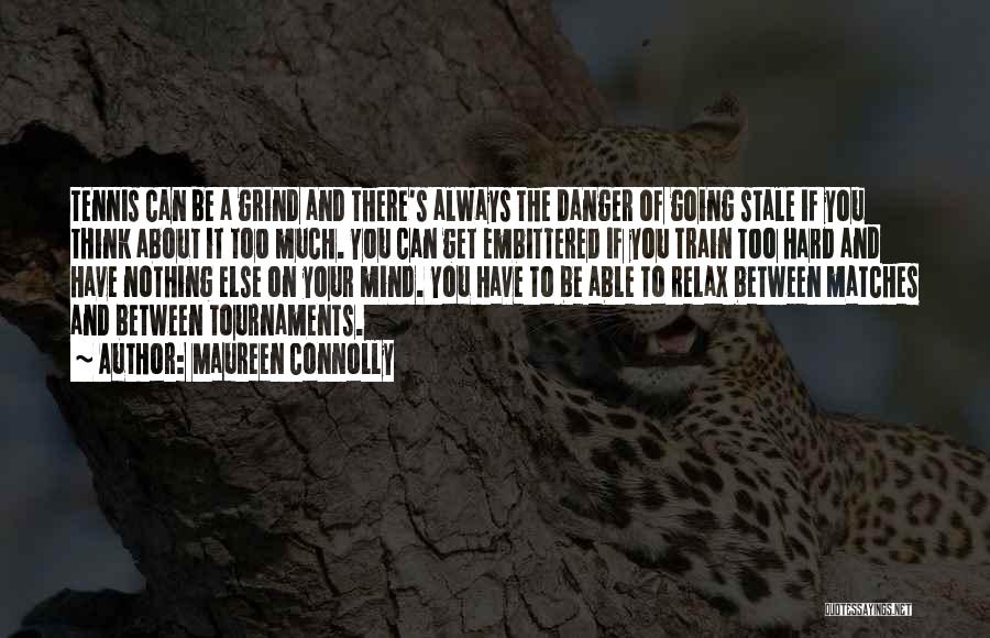 Maureen Connolly Quotes: Tennis Can Be A Grind And There's Always The Danger Of Going Stale If You Think About It Too Much.