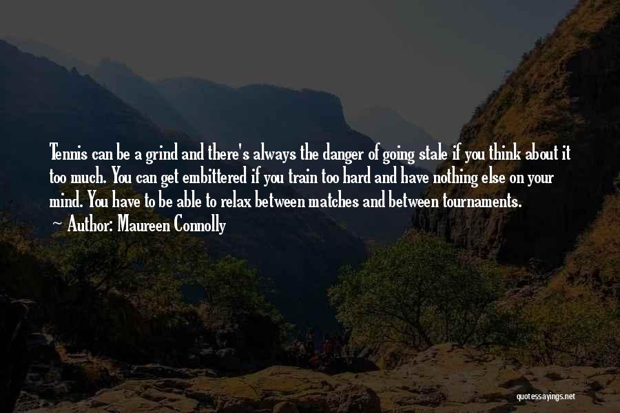 Maureen Connolly Quotes: Tennis Can Be A Grind And There's Always The Danger Of Going Stale If You Think About It Too Much.