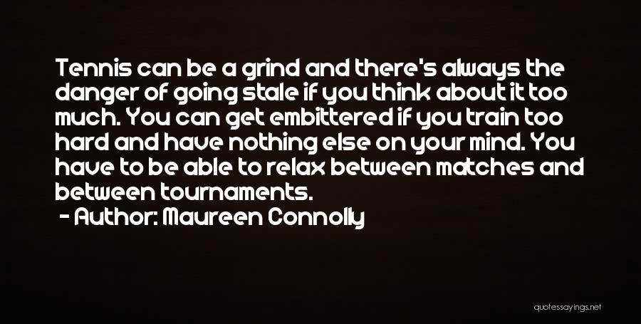 Maureen Connolly Quotes: Tennis Can Be A Grind And There's Always The Danger Of Going Stale If You Think About It Too Much.