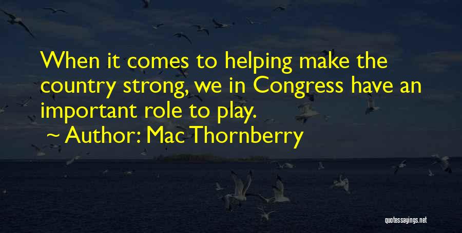 Mac Thornberry Quotes: When It Comes To Helping Make The Country Strong, We In Congress Have An Important Role To Play.