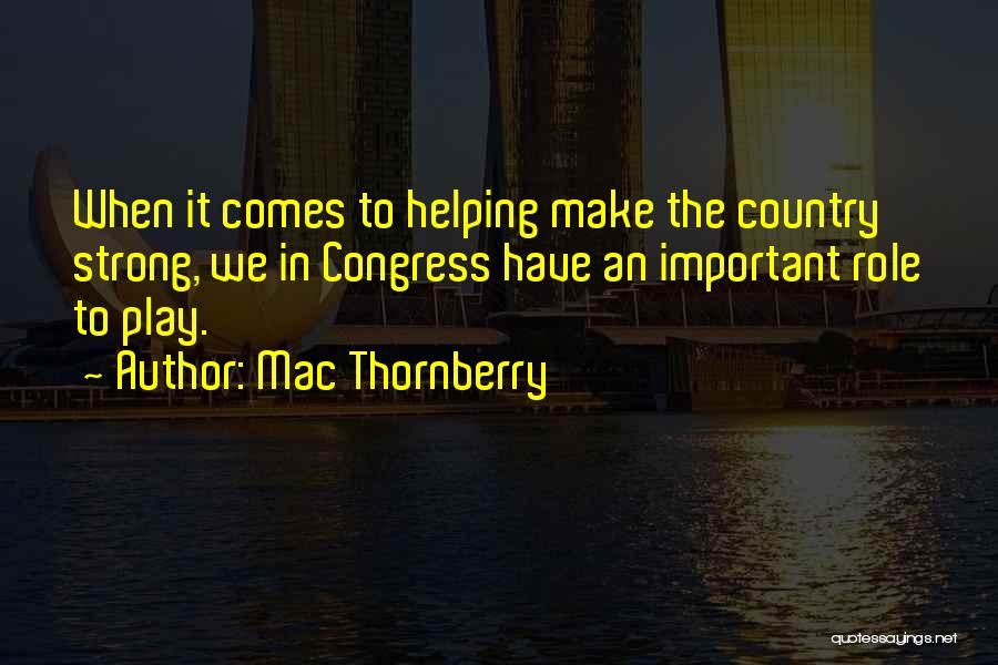 Mac Thornberry Quotes: When It Comes To Helping Make The Country Strong, We In Congress Have An Important Role To Play.