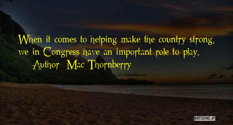 Mac Thornberry Quotes: When It Comes To Helping Make The Country Strong, We In Congress Have An Important Role To Play.