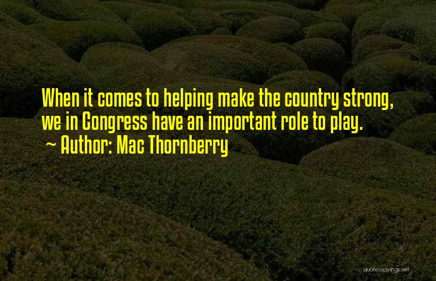 Mac Thornberry Quotes: When It Comes To Helping Make The Country Strong, We In Congress Have An Important Role To Play.