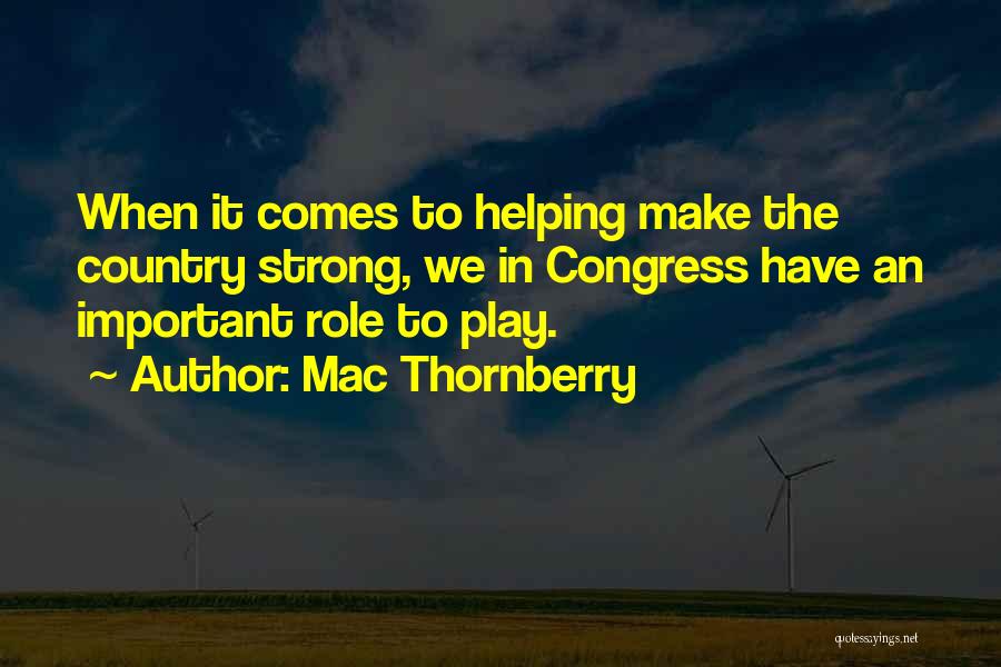 Mac Thornberry Quotes: When It Comes To Helping Make The Country Strong, We In Congress Have An Important Role To Play.
