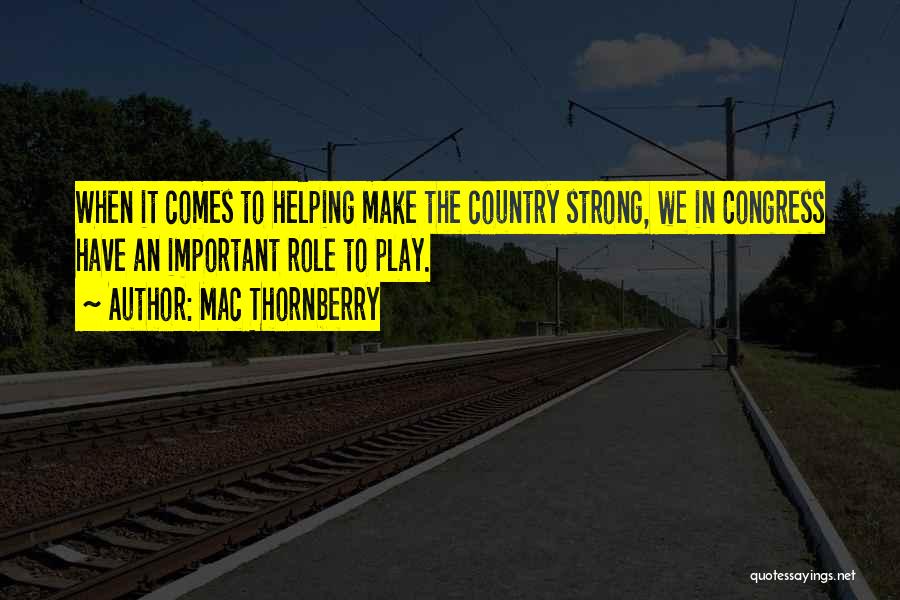 Mac Thornberry Quotes: When It Comes To Helping Make The Country Strong, We In Congress Have An Important Role To Play.