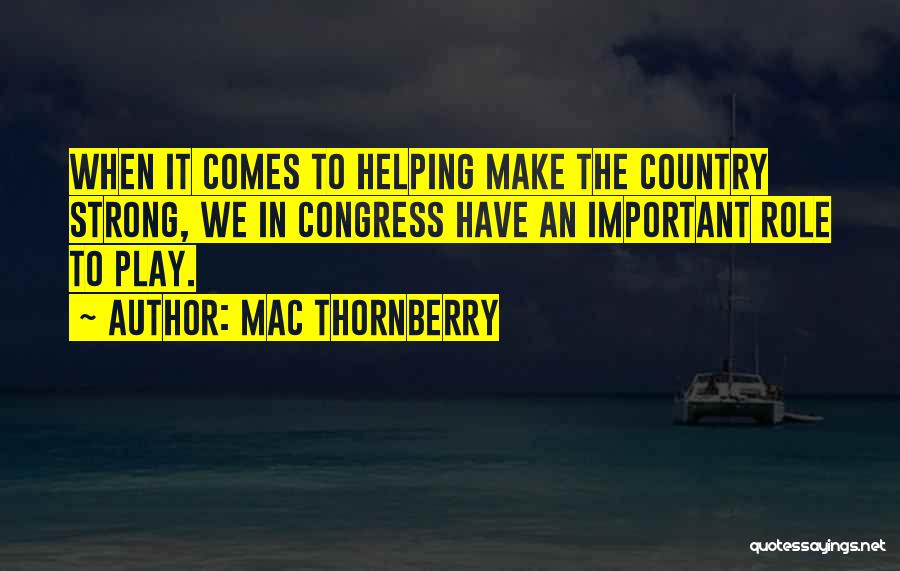 Mac Thornberry Quotes: When It Comes To Helping Make The Country Strong, We In Congress Have An Important Role To Play.