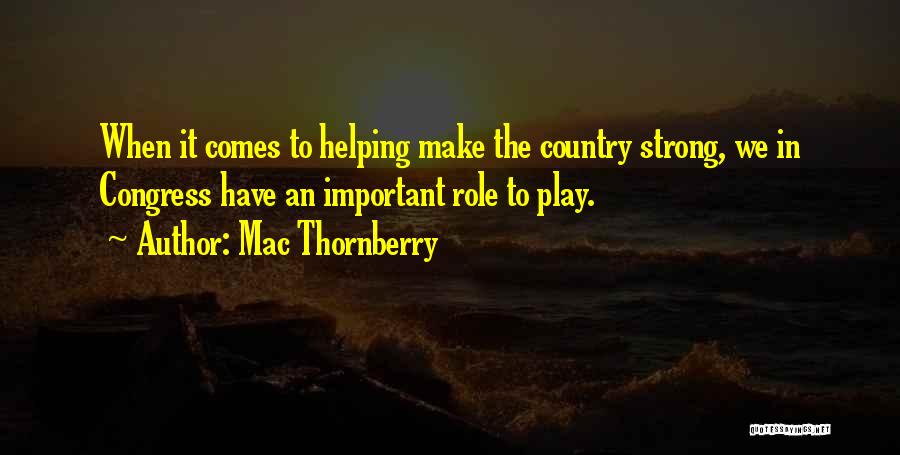 Mac Thornberry Quotes: When It Comes To Helping Make The Country Strong, We In Congress Have An Important Role To Play.