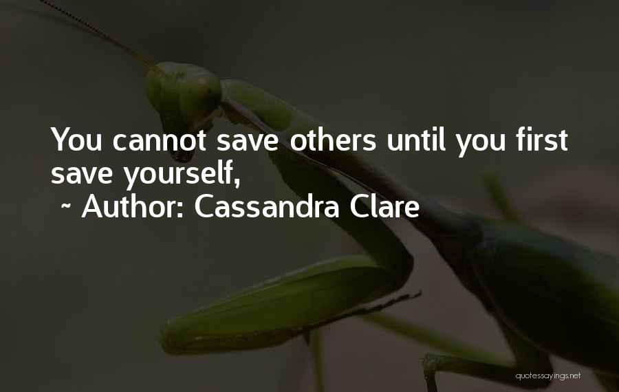 Cassandra Clare Quotes: You Cannot Save Others Until You First Save Yourself,