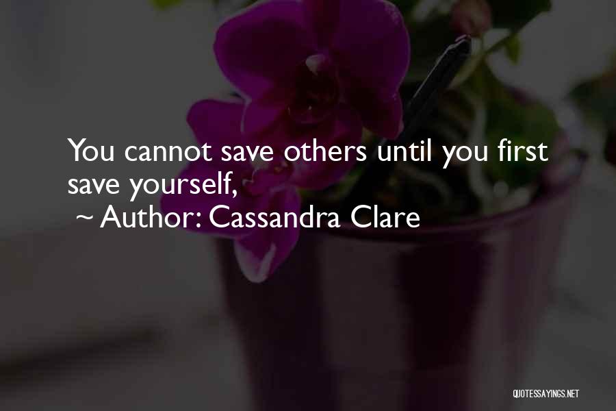 Cassandra Clare Quotes: You Cannot Save Others Until You First Save Yourself,