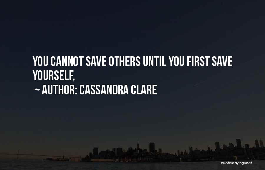 Cassandra Clare Quotes: You Cannot Save Others Until You First Save Yourself,