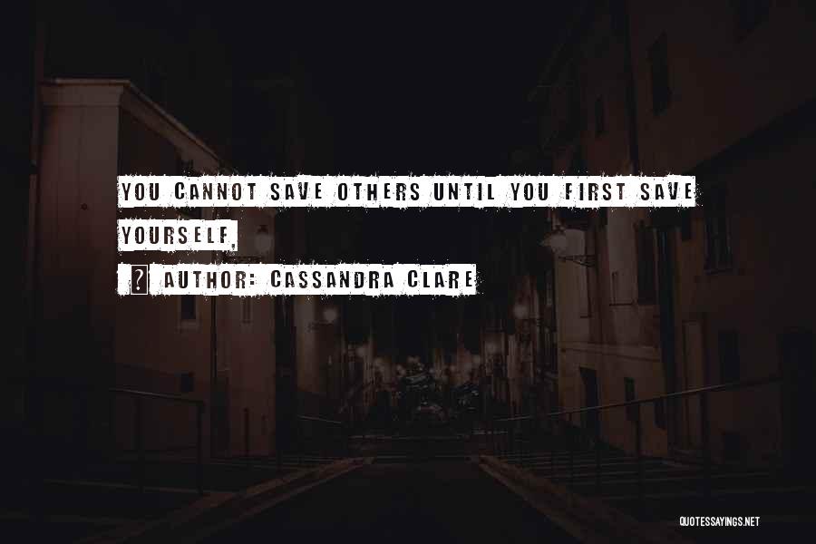 Cassandra Clare Quotes: You Cannot Save Others Until You First Save Yourself,