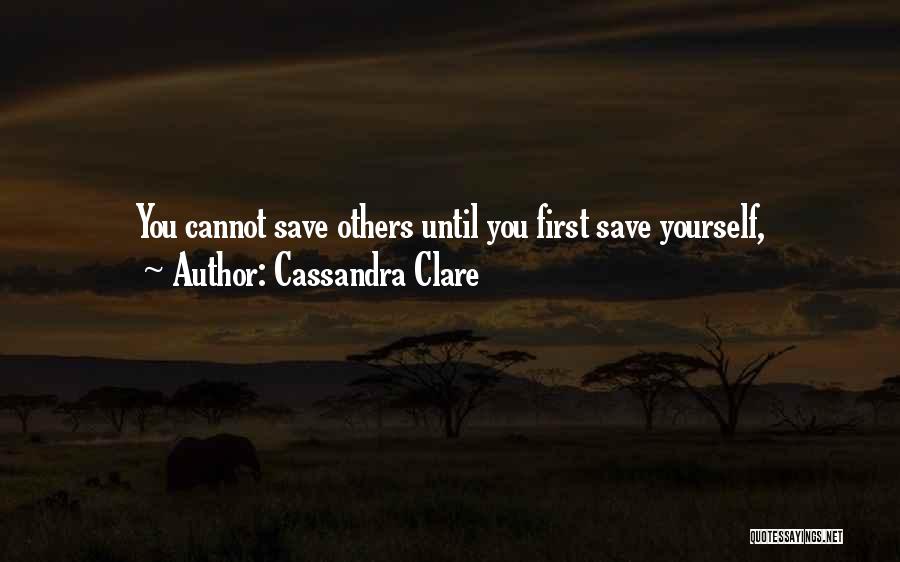 Cassandra Clare Quotes: You Cannot Save Others Until You First Save Yourself,