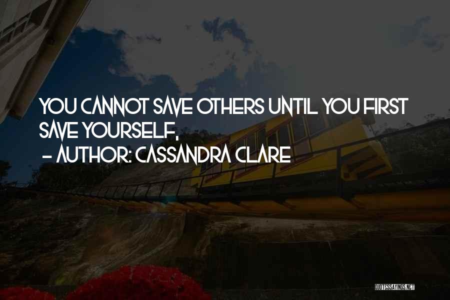 Cassandra Clare Quotes: You Cannot Save Others Until You First Save Yourself,