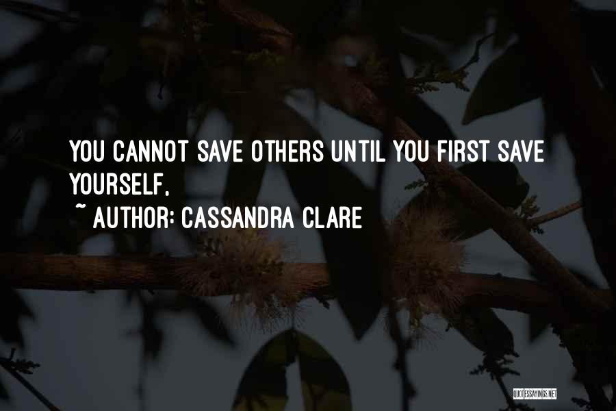 Cassandra Clare Quotes: You Cannot Save Others Until You First Save Yourself,