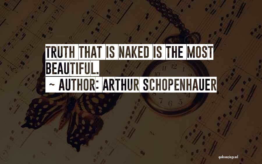 Arthur Schopenhauer Quotes: Truth That Is Naked Is The Most Beautiful.