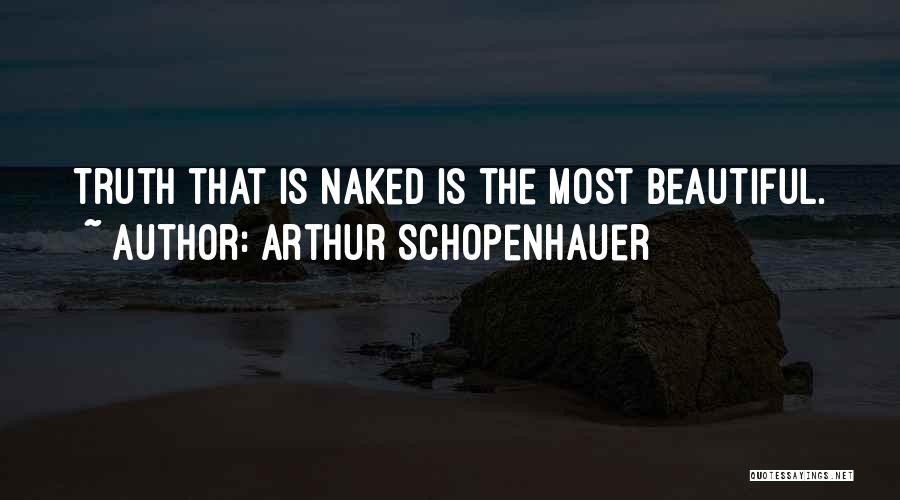 Arthur Schopenhauer Quotes: Truth That Is Naked Is The Most Beautiful.