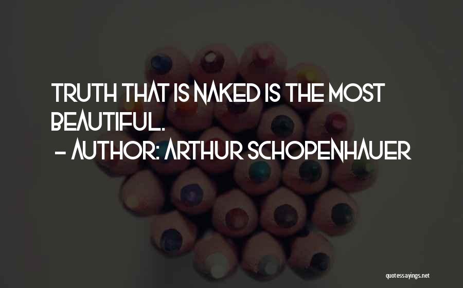 Arthur Schopenhauer Quotes: Truth That Is Naked Is The Most Beautiful.