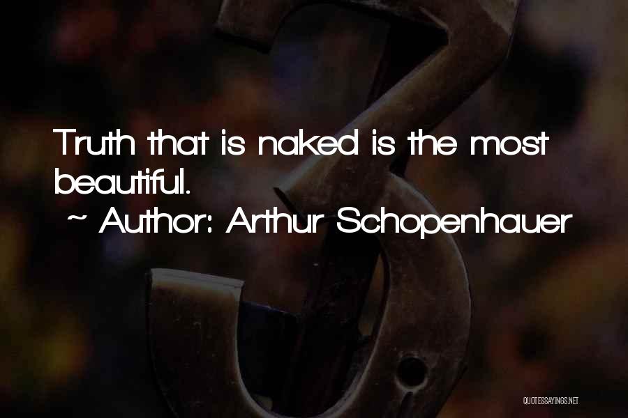 Arthur Schopenhauer Quotes: Truth That Is Naked Is The Most Beautiful.
