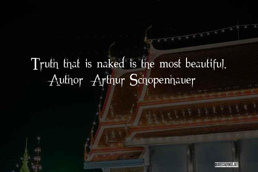 Arthur Schopenhauer Quotes: Truth That Is Naked Is The Most Beautiful.