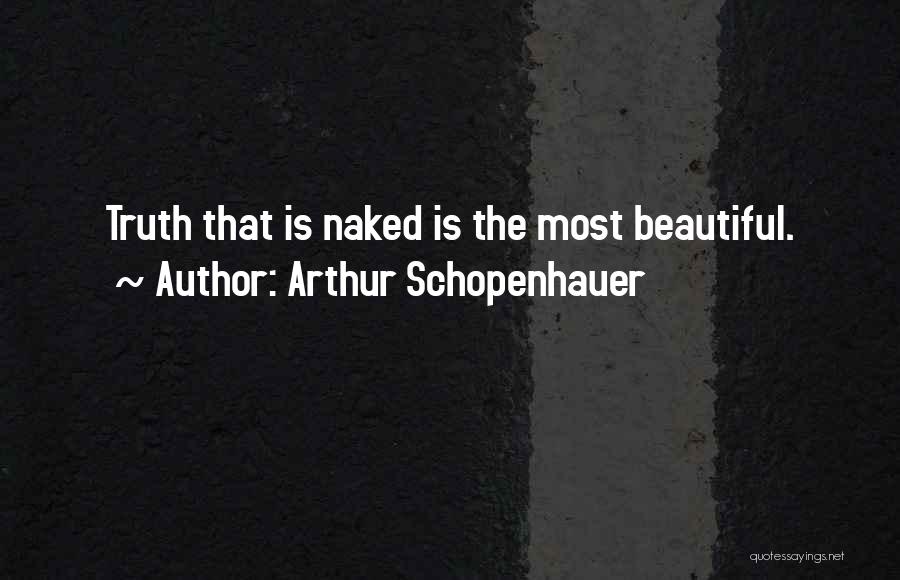 Arthur Schopenhauer Quotes: Truth That Is Naked Is The Most Beautiful.